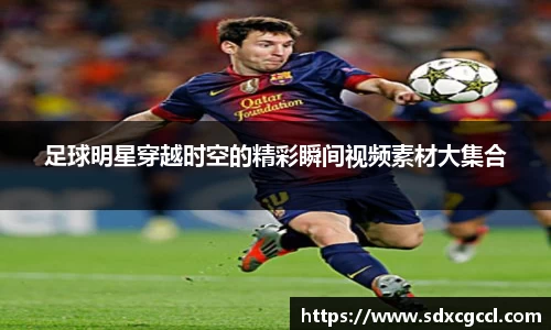足球明星穿越时空的精彩瞬间视频素材大集合